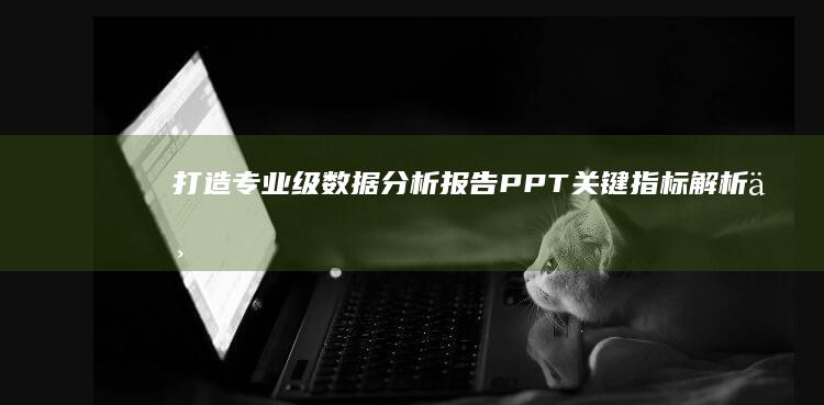 打造专业级数据分析报告PPT：关键指标解析与趋势预测展示